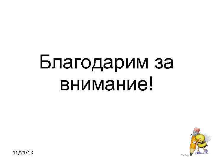 Благодарим за внимание! 11/21/13 