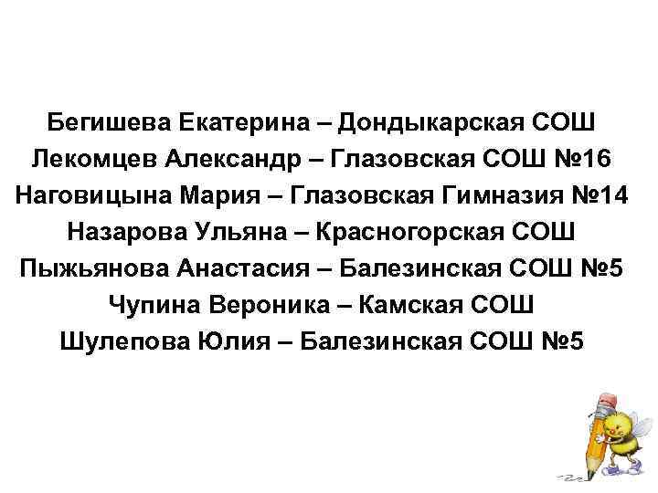 Бегишева Екатерина – Дондыкарская СОШ Лекомцев Александр – Глазовская СОШ № 16 Наговицына Мария