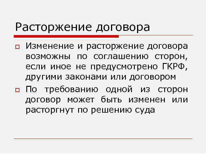 Расторжение договора o o Изменение и расторжение договора возможны по соглашению сторон, если иное