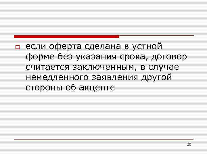 o если оферта сделана в устной форме без указания срока, договор считается заключенным, в