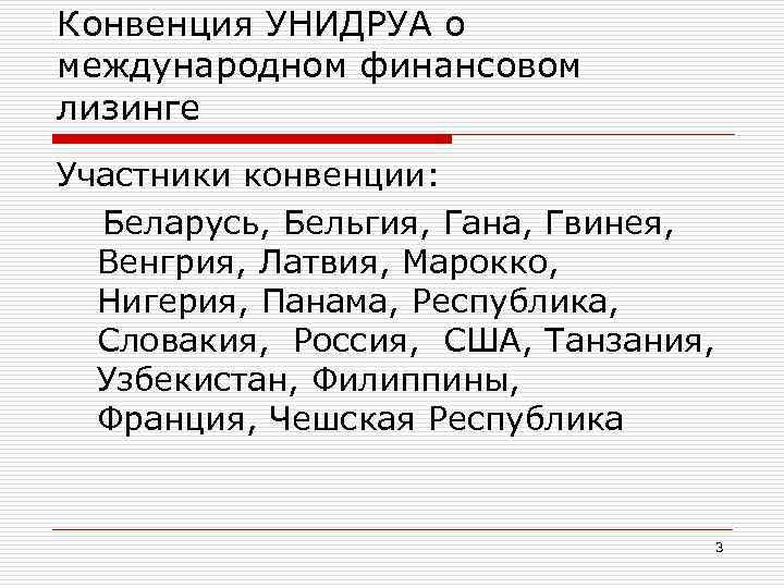 Конвенция УНИДРУА о международном финансовом лизинге Участники конвенции: Беларусь, Бельгия, Гана, Гвинея, Венгрия, Латвия,