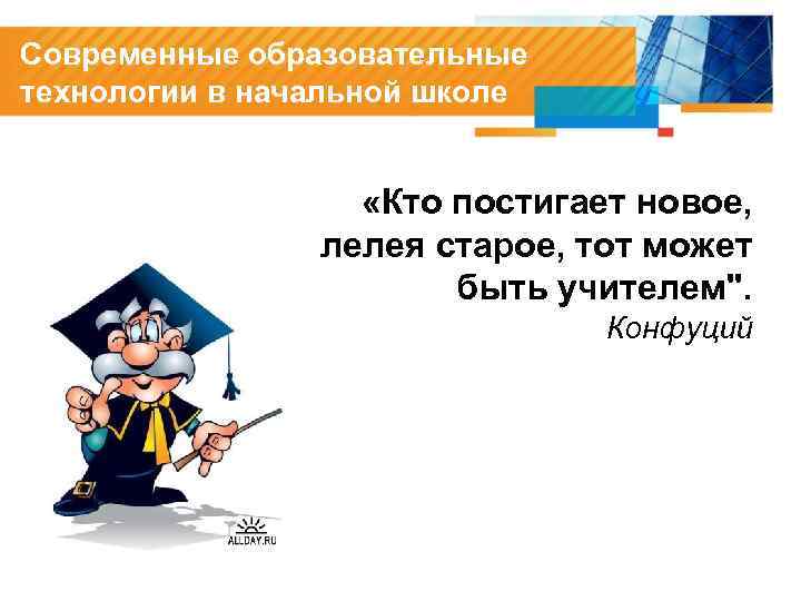 Современные образовательные технологии в начальной школе «Кто постигает новое, лелея старое, тот может быть