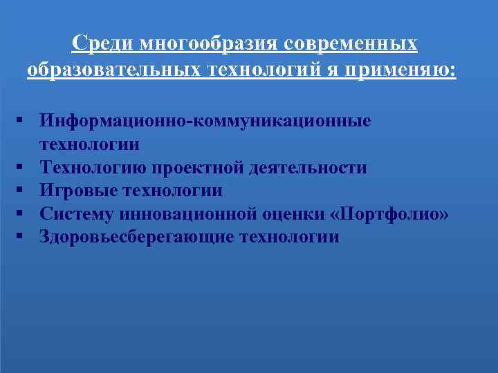 Среди многообразия современных образовательных технологий я применяю: § Информационно-коммуникационные технологии Современные § Технологию проектной