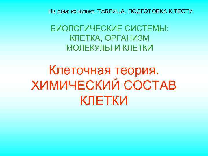 На дом: конспект, ТАБЛИЦА, ПОДГОТОВКА К ТЕСТУ. БИОЛОГИЧЕСКИЕ СИСТЕМЫ: КЛЕТКА, ОРГАНИЗМ МОЛЕКУЛЫ И КЛЕТКИ
