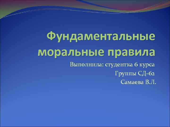 Фундаментальные моральные правила Выполнила: студентка 6 курса Группы СД-62 Самаева В. Л. Фундаментальные моральные правила Выполнила: студентка 6 курса Группы СД-62 Самаева В. Л.