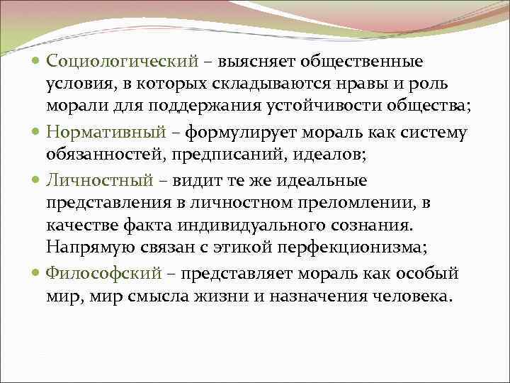 Социологический – выясняет общественные условия, в которых складываются нравы и роль морали для Социологический – выясняет общественные условия, в которых складываются нравы и роль морали для