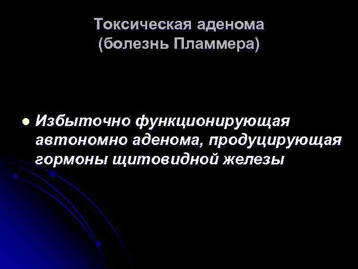 Токсическая аденома (болезнь Пламмера) l Избыточно функционирующая автономно аденома, продуцирующая гормоны щитовидной железы 