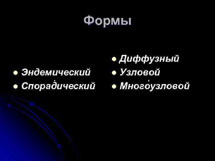 Формы Диффузный l Узловой • l Многоузловой l Эндемический • l Спорадический l 