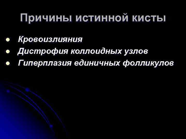 Причины истинной кисты l l l Кровоизлияния Дистрофия коллоидных узлов Гиперплазия единичных фолликулов 