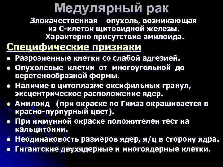 Медулярный рак Злокачественная опухоль, возникающая из С-клеток щитовидной железы. Характерно присутствие амилоида. Специфические признаки