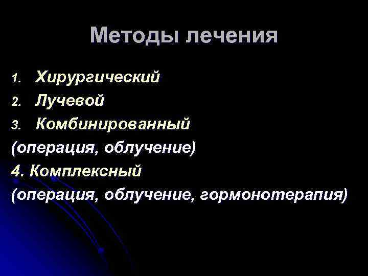 Методы лечения Хирургический 2. Лучевой 3. Комбинированный (операция, облучение) 4. Комплексный (операция, облучение, гормонотерапия)