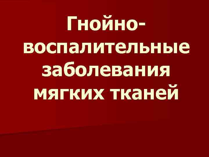 Гнойновоспалительные заболевания мягких тканей 