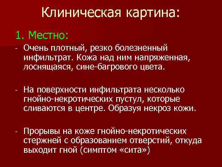 Клиническая картина: 1. Местно: - Очень плотный, резко болезненный инфильтрат. Кожа над ним напряженная,