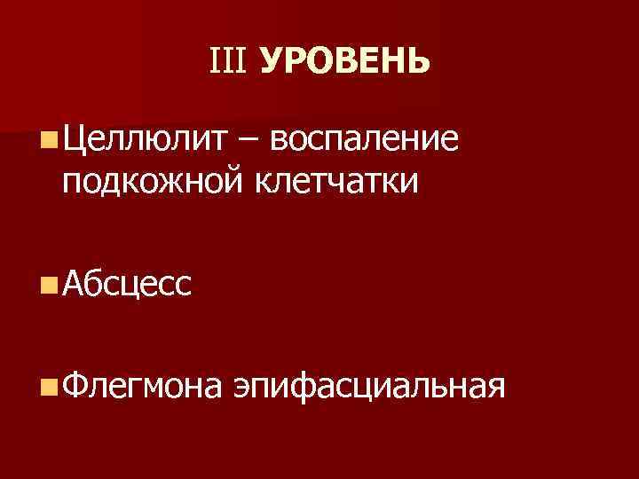 III УРОВЕНЬ n Целлюлит – воспаление подкожной клетчатки n Абсцесс n Флегмона эпифасциальная 