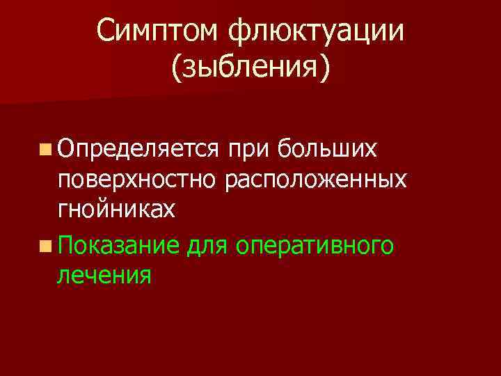 Симптом флюктуации (зыбления) n Определяется при больших поверхностно расположенных гнойниках n Показание для оперативного