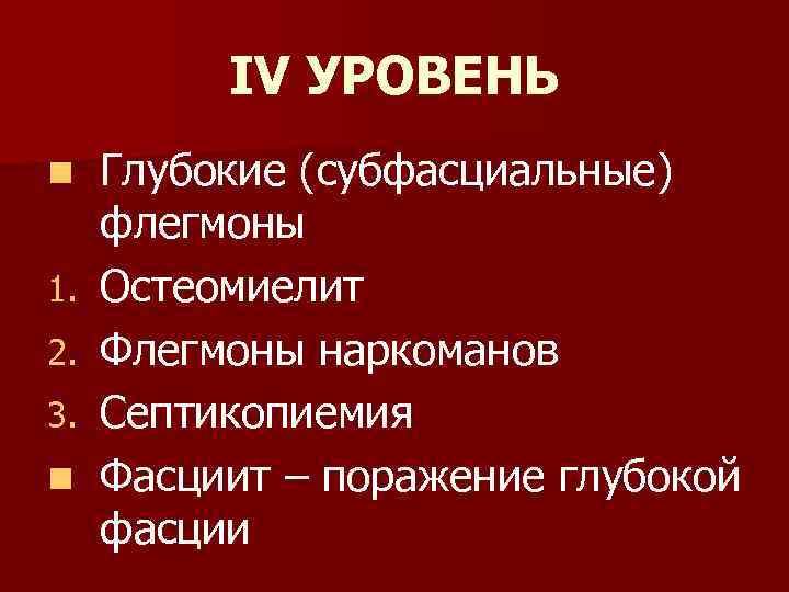 IV УРОВЕНЬ n 1. 2. 3. n Глубокие (субфасциальные) флегмоны Остеомиелит Флегмоны наркоманов Септикопиемия