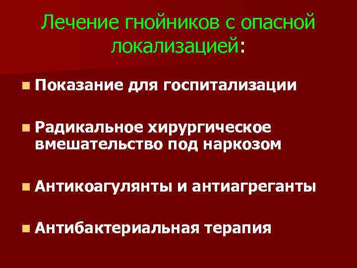 Лечение гнойников с опасной локализацией: n Показание для госпитализации n Радикальное хирургическое вмешательство под