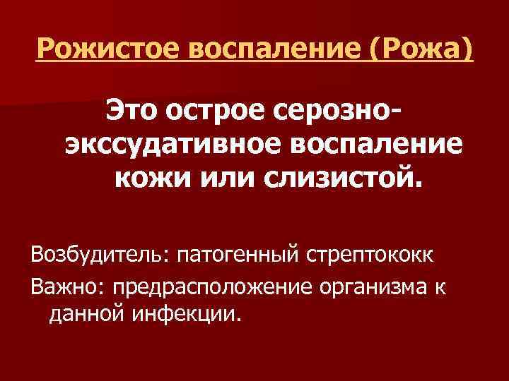 Рожистое воспаление (Рожа) Это острое серозноэкссудативное воспаление кожи или слизистой. Возбудитель: патогенный стрептококк Важно: