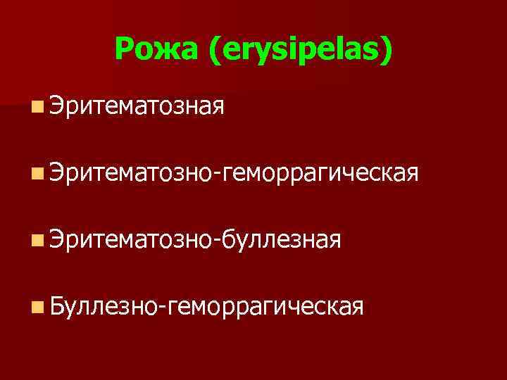 Рожа (erysipelas) n Эритематозная n Эритематозно-геморрагическая n Эритематозно-буллезная n Буллезно-геморрагическая 