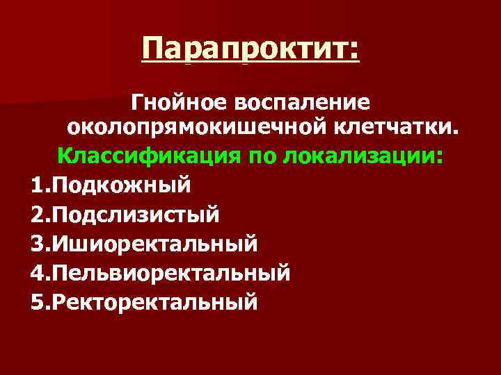 Парапроктит: Гнойное воспаление околопрямокишечной клетчатки. Классификация по локализации: 1. Подкожный 2. Подслизистый 3. Ишиоректальный