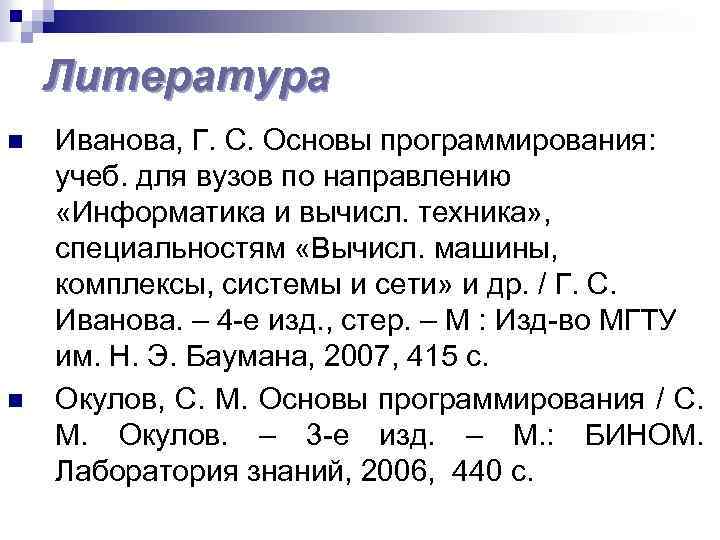 Литература n n Иванова, Г. С. Основы программирования: учеб. для вузов по направлению «Информатика