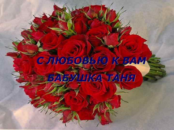 С ЛЮБОВЬЮ К ВАМ БАБУШКА ТАНЯ 