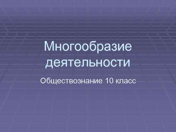 Экономическая деятельность обществознание 10 класс презентация. Многообразие деятельности Обществознание. Многообразие деятельности 10 класс Обществознание. Деятельность Обществознание 10 класс. Многообразие деятельности человека.