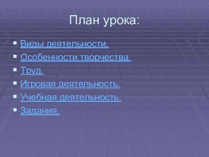 План урока: § Виды деятельности. § Особенности творчества. § Труд. § Игровая деятельность. §