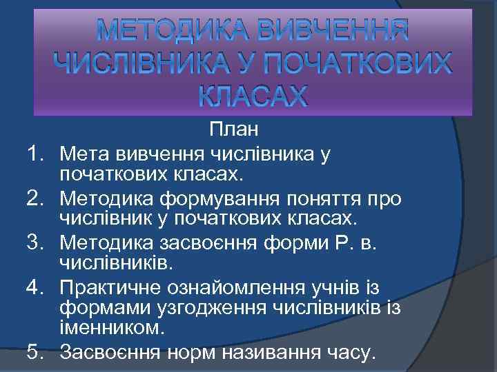 МЕТОДИКА ВИВЧЕННЯ ЧИСЛІВНИКА У ПОЧАТКОВИХ КЛАСАХ 1. 2. 3. 4. 5. План Мета вивчення