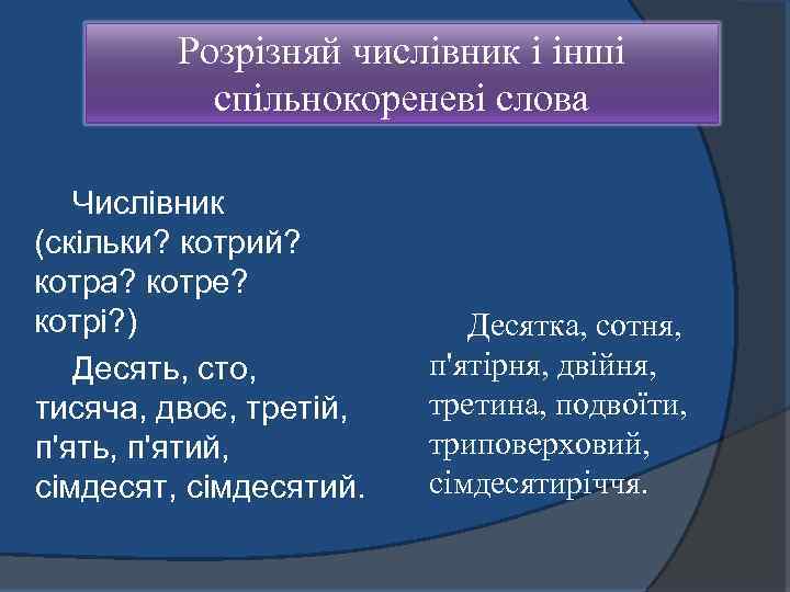 Розрізняй числівник і інші спільнокореневі слова Числівник (скільки? котрий? котра? котре? котрі? ) Десять,