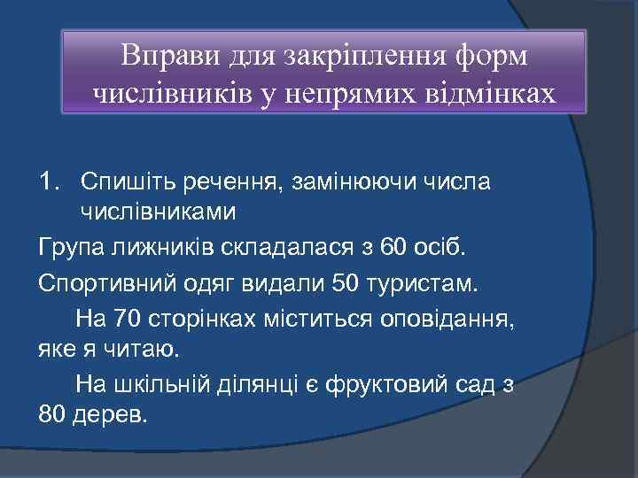 Вправи для закріплення форм числівників у непрямих відмінках 1. Спишіть речення, замінюючи числа числівниками
