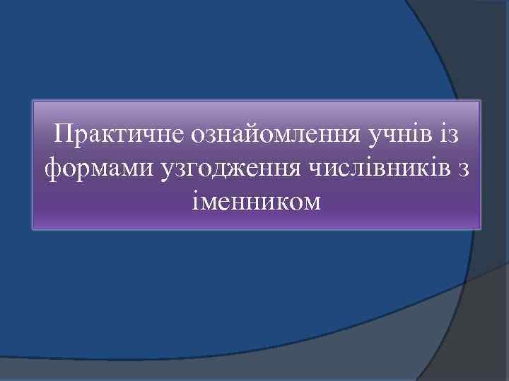 Практичне ознайомлення учнів із формами узгодження числівників з іменником 