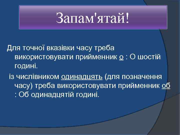 Запам'ятай! Для точної вказівки часу треба використовувати прийменник о : О шостій годині. із