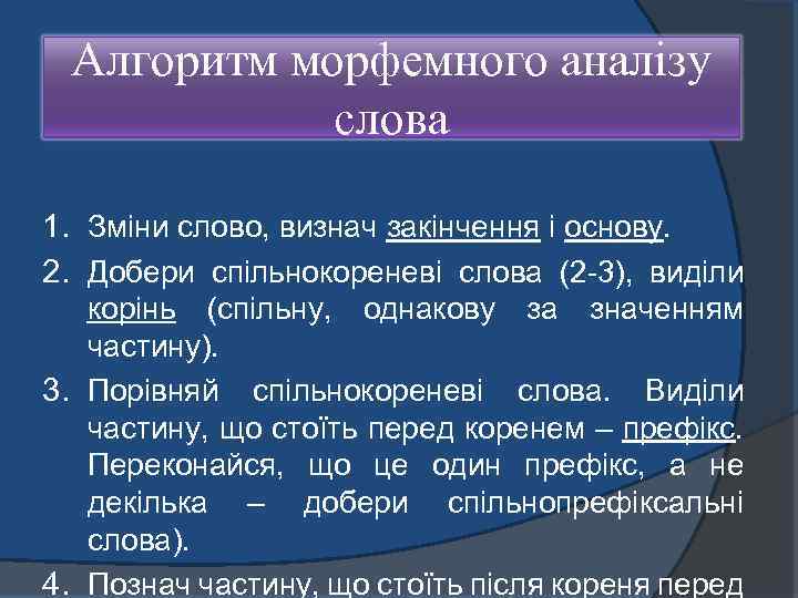 Алгоритм морфемного аналізу слова 1. Зміни слово, визнач закінчення і основу. 2. Добери спільнокореневі