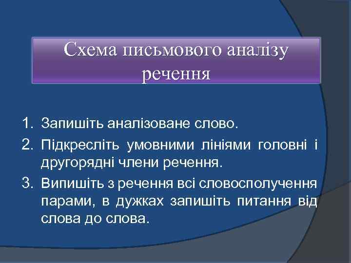 Схема письмового аналізу речення 1. Запишіть аналізоване слово. 2. Підкресліть умовними лініями головні і