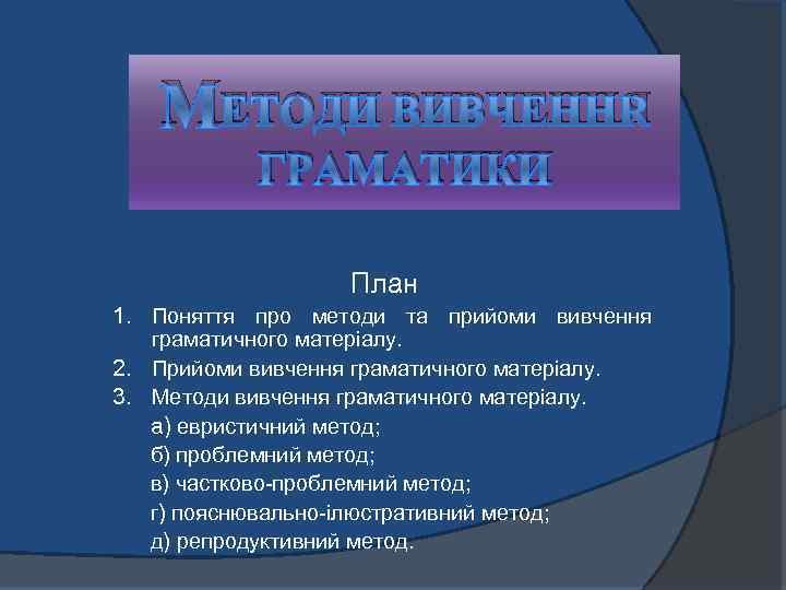 МЕТОДИ ВИВЧЕННЯ ГРАМАТИКИ План 1. Поняття про методи та прийоми вивчення граматичного матеріалу. 2.