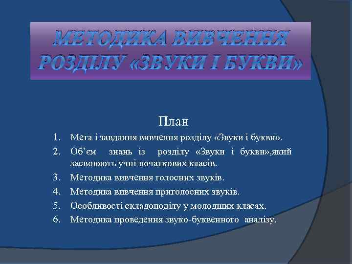 МЕТОДИКА ВИВЧЕННЯ РОЗДІЛУ «ЗВУКИ І БУКВИ» План 1. Мета і завдання вивчення розділу «Звуки