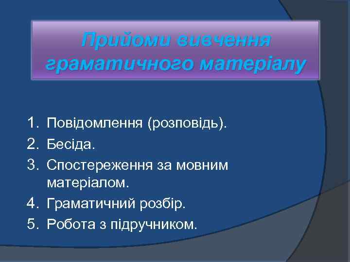 Прийоми вивчення граматичного матеріалу 1. Повідомлення (розповідь). 2. Бесіда. 3. Спостереження за мовним матеріалом.