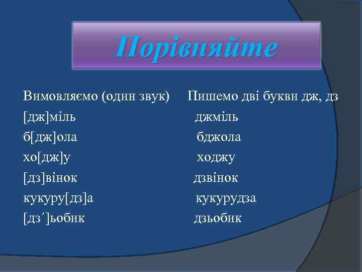 Порівняйте Вимовляємо (один звук) Пишемо дві букви дж, дз [дж]міль джміль б[дж]ола бджола хо[дж]у