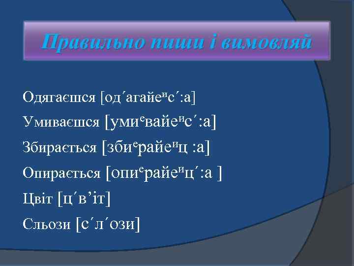 Правильно пиши і вимовляй Одягаєшся [од΄агайеис΄: а] Умиваєшся [умиевайеис΄: а] Збирається [збиерайеиц : а]