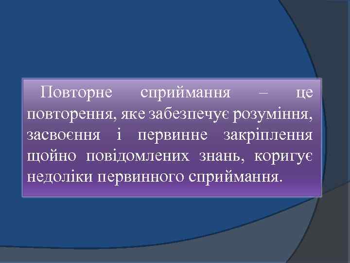 Повторне сприймання – це повторення, яке забезпечує розуміння, засвоєння і первинне закріплення щойно повідомлених