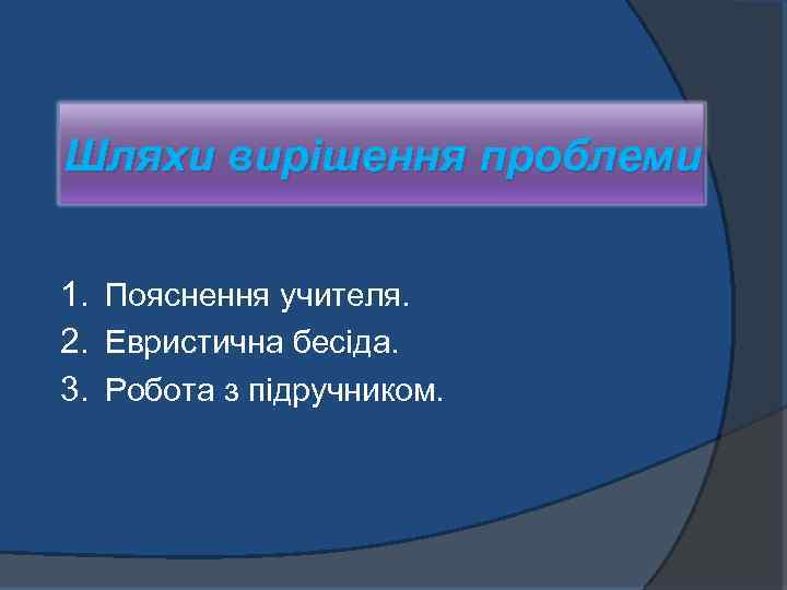 Шляхи вирішення проблеми 1. Пояснення учителя. 2. Евристична бесіда. 3. Робота з підручником. 