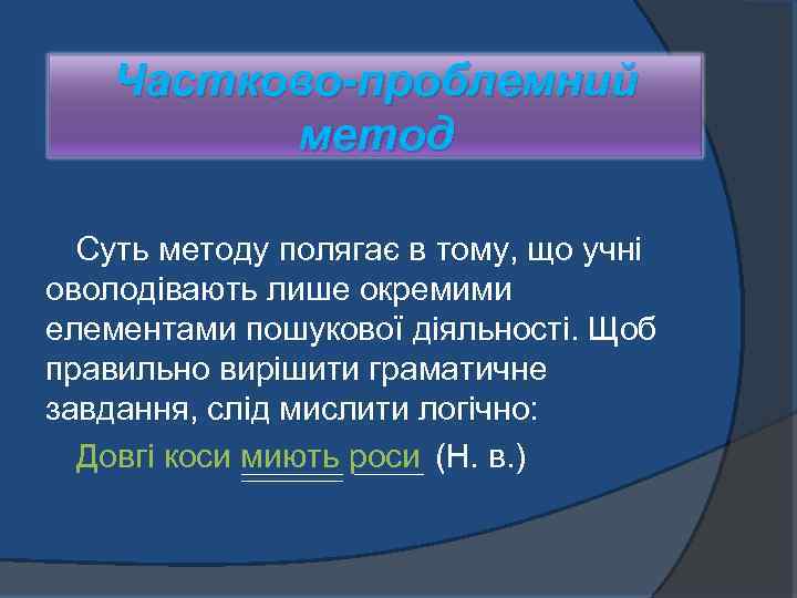Частково-проблемний метод Суть методу полягає в тому, що учні оволодівають лише окремими елементами пошукової