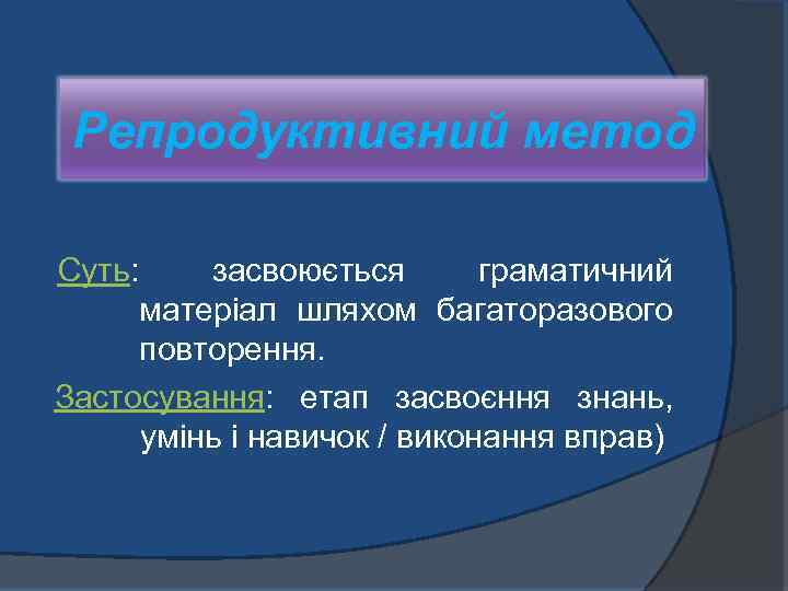Репродуктивний метод Суть: засвоюється граматичний матеріал шляхом багаторазового повторення. Застосування: етап засвоєння знань, умінь