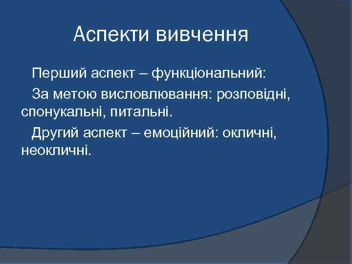 Аспекти вивчення Перший аспект – функціональний: За метою висловлювання: розповідні, спонукальні, питальні. Другий аспект