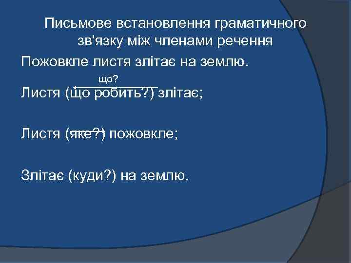 Письмове встановлення граматичного зв'язку між членами речення Пожовкле листя злітає на землю. що? Листя