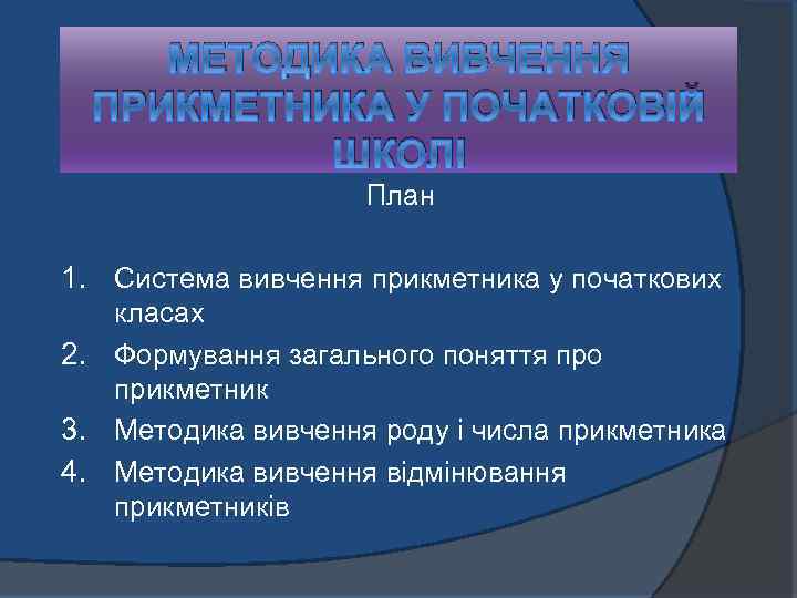 МЕТОДИКА ВИВЧЕННЯ ПРИКМЕТНИКА У ПОЧАТКОВІЙ ШКОЛІ План 1. Система вивчення прикметника у початкових класах