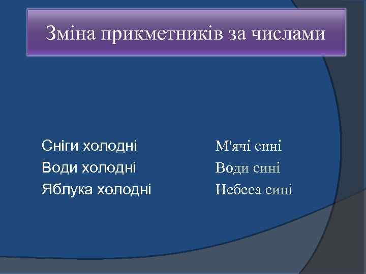 Зміна прикметників за числами Сніги холодні Води холодні Яблука холодні М'ячі сині Води сині