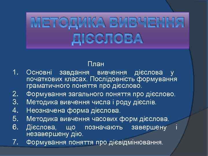 МЕТОДИКА ВИВЧЕННЯ ДІЄСЛОВА 1. 2. 3. 4. 5. 6. 7. План Основні завдання вивчення