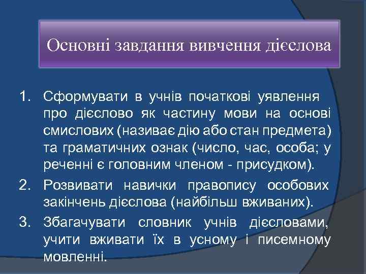 Основні завдання вивчення дієслова 1. Сформувати в учнів початкові уявлення про дієслово як частину